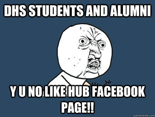 DHS students and alumni y u no like HUB facebook page!!  Y U No