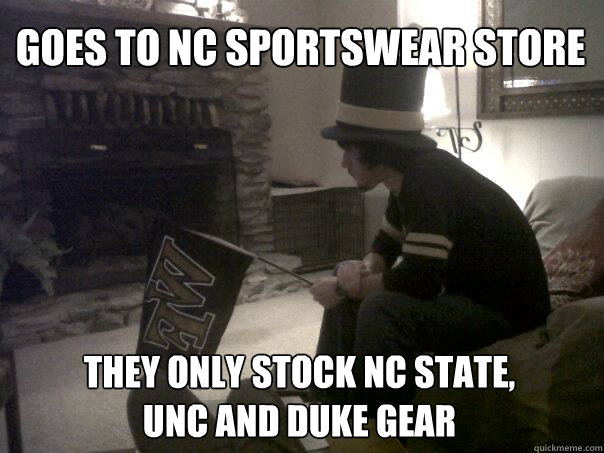 Goes to NC sportswear store they only stock NC State,
UNC and Duke gear  