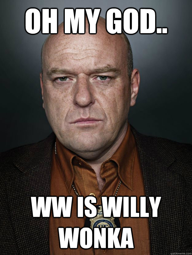 Oh my god.. WW is Willy Wonka - Oh my god.. WW is Willy Wonka  Hank Schrader