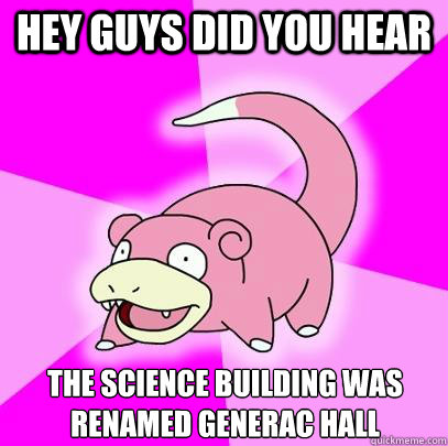 Hey guys did you hear The science building was renamed Generac Hall  Slowpoke