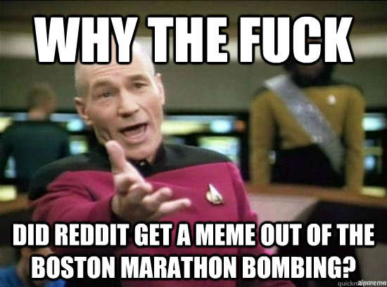 Why the fuck did reddit get a meme out of the boston marathon bombing?  Annoyed Picard HD