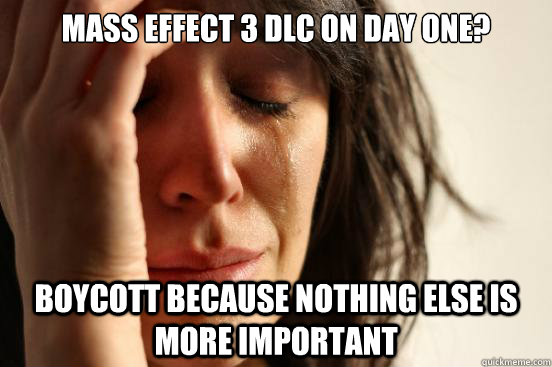 Mass Effect 3 DLC on Day one? boycott because nothing else is more important  First World Problems