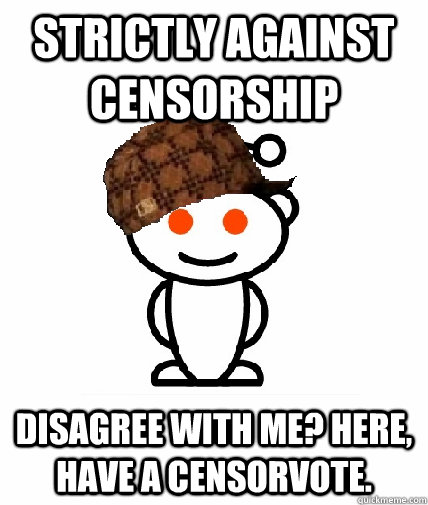 STRICTLY AGAINST CENSORSHIP DISAGREE WITH ME? HERE, HAVE A CENSORVOTE.  Scumbag Reddit