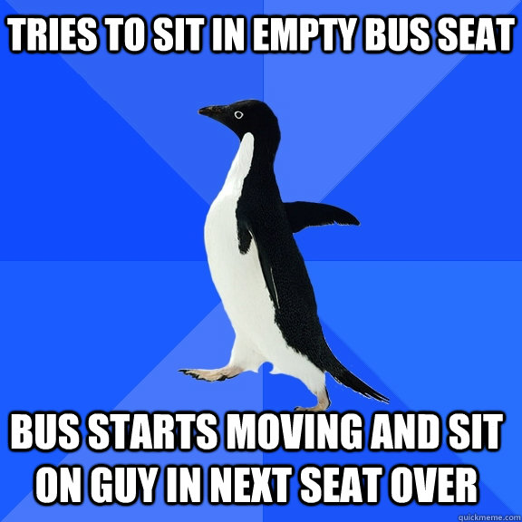 Tries to sit in empty bus seat bus starts moving and sit on guy in next seat over    Socially Awkward Penguin