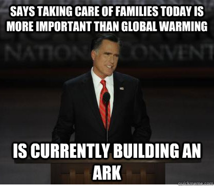 Says taking care of families today is more important than global warming is currently building an ark - Says taking care of families today is more important than global warming is currently building an ark  Romneys RNC Speech