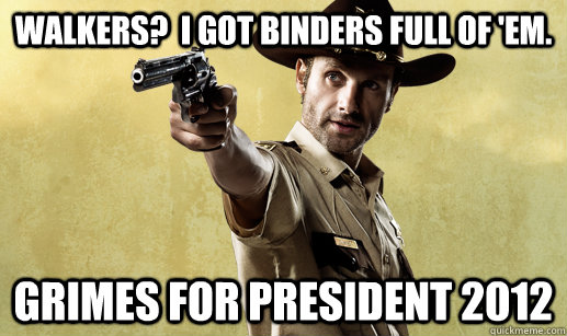 Walkers?  I got binders full of 'em. Grimes for President 2012  Rick Grimes