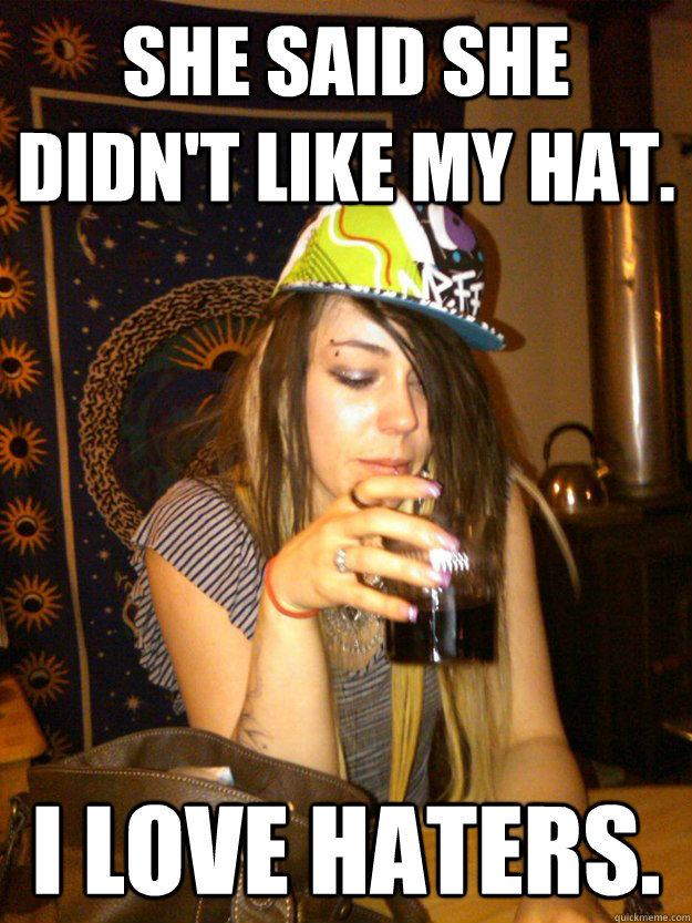 She said she didn't like my hat. I love haters. - She said she didn't like my hat. I love haters.  Dumb Girl Gossip