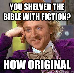 You shelved the bible with fiction? how original  Condescending Wonka