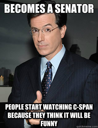 Becomes a Senator People start watching C-span because they think it will be funny  colbert