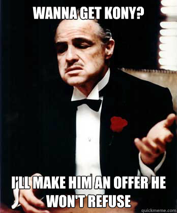 Wanna get Kony? I'll make him an offer he won't refuse  