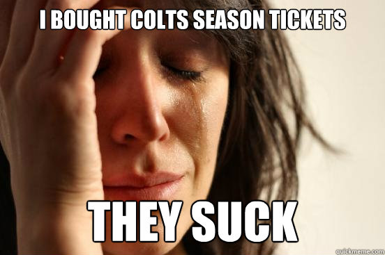 I bought Colts season tickets they suck  First World Problems
