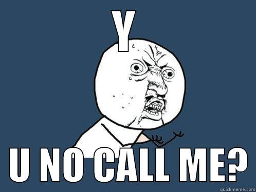 Y   U NO CALL ME? Y U No