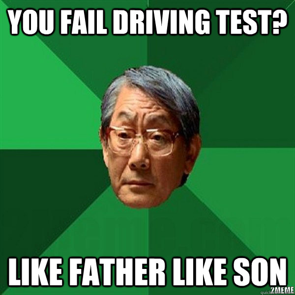 You fail driving test? Like father like son  