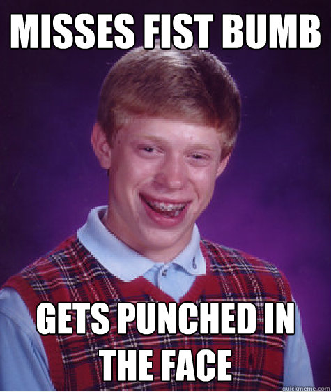 Misses fist bumb Gets punched in the face  Bad Luck Brian