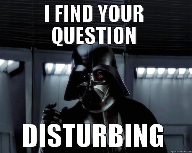 I FIND YOUR QUESTION DISTURBING Misc