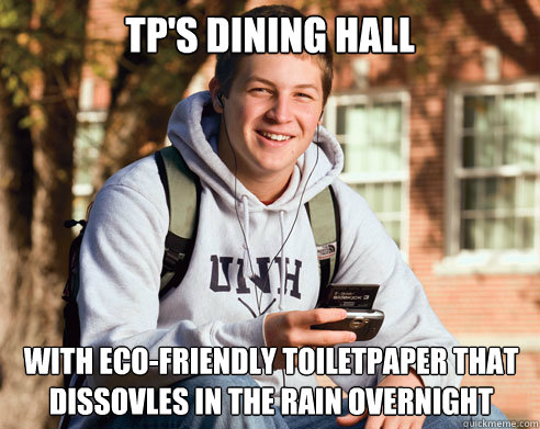 Tp's dining hall With eco-friendly toiletpaper that dissovles in the rain overnight  College Freshman