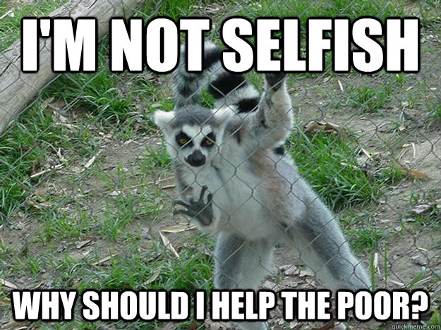 i'm not selfish why should i help the poor?  Libertarian Lemur