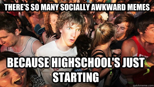 There's so many socially awkward memes because highschool's just starting  Sudden Clarity Clarence
