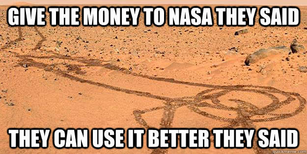 Give the money to NASA they said They can use it better they said - Give the money to NASA they said They can use it better they said  NASAs dick