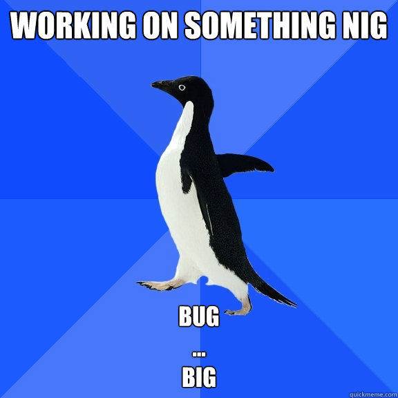 working on something nig bug
...
big  Socially Awkward Penguin