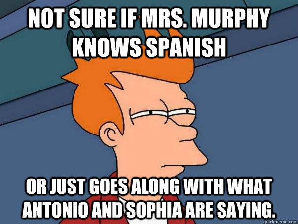 Not sure if Mrs. Murphy knows Spanish or just goes along with what Antonio and Sophia are saying.  Futurama Fry
