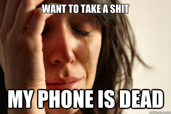 Want to take a shit my phone is dead   First World Problems