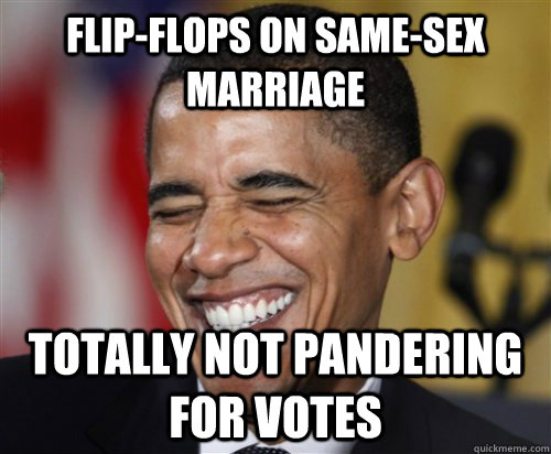 flip-flops on same-sex marriage Totally not pandering for votes - flip-flops on same-sex marriage Totally not pandering for votes  Scumbag Obama
