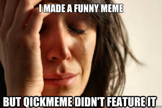 i made a funny meme but qickmeme didn't feature it  First World Problems