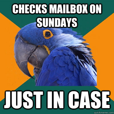 checks mailbox on sundays just in case  Paranoid Parrot