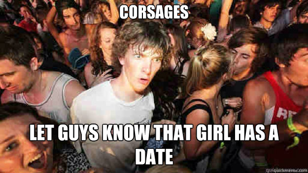 corsages  let guys know that girl has a
date  Sudden Clarity Clarence