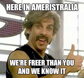 Here in ameristralia We're freer than you and we know it  