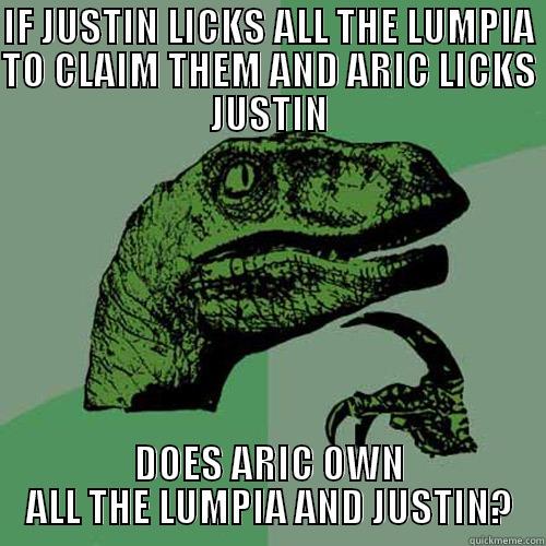 IF JUSTIN LICKS ALL THE LUMPIA TO CLAIM THEM AND ARIC LICKS JUSTIN DOES ARIC OWN ALL THE LUMPIA AND JUSTIN? Philosoraptor