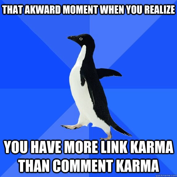 That akward moment when you realize you have more link karma than comment karma  Socially Awkward Penguin