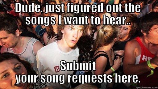 DUDE, JUST FIGURED OUT THE SONGS I WANT TO HEAR.. SUBMIT YOUR SONG REQUESTS HERE. Sudden Clarity Clarence