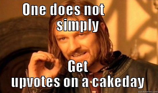 Fuck Cakedays - ONE DOES NOT           SIMPLY GET UPVOTES ON A CAKEDAY Boromir