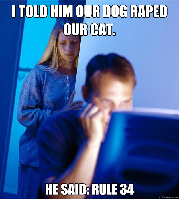 I told him our dog raped our cat. he said: rule 34  Redditors Wife