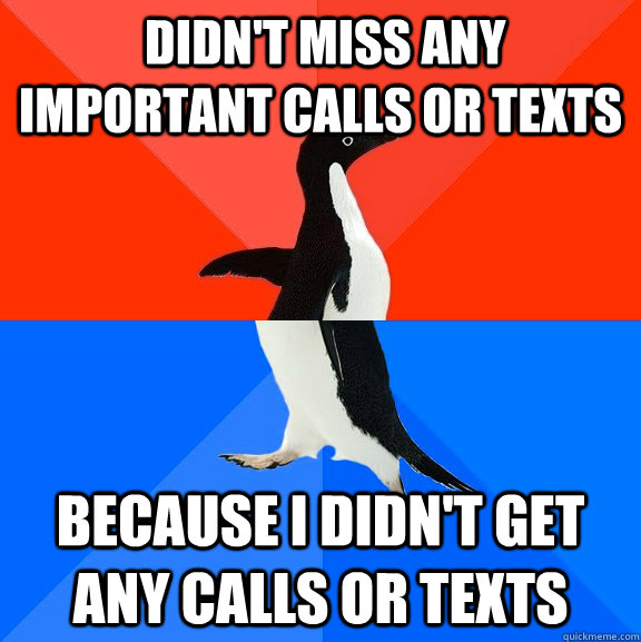  didn't miss any important calls or texts because i didn't get any calls or texts  Socially Awesome Awkward Penguin