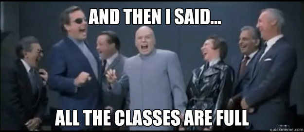 AND THEN I SAID... ALL THE CLASSES ARE FULL  