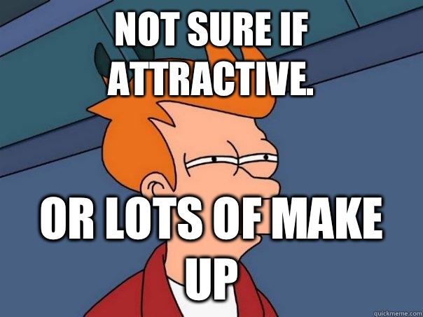 Not sure if attractive. Or lots of make up - Not sure if attractive. Or lots of make up  Futurama Fry