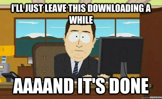 I'll just leave this downloading a while AAAAND it's done  aaaand its gone