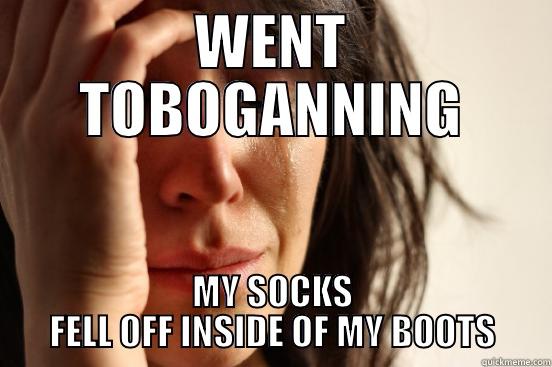 WENT TOBOGANNING MY SOCKS FELL OFF INSIDE OF MY BOOTS First World Problems