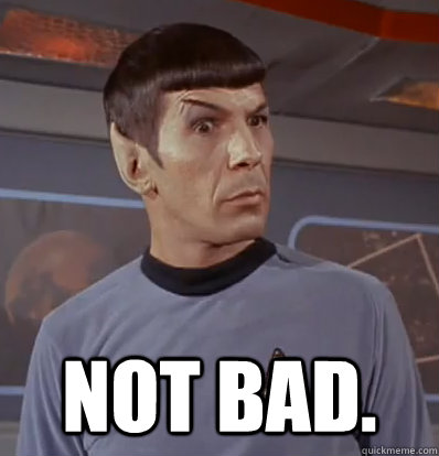  Not bad. -  Not bad.  Impressed Spock