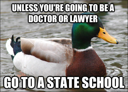 Unless you're going to be a doctor or lawyer go to a state school  Actual Advice Mallard