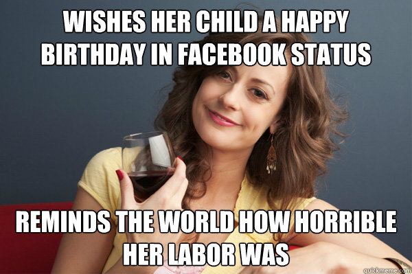 Wishes her child a happy birthday in Facebook status reminds the world how horrible her labor was  Forever Resentful Mother