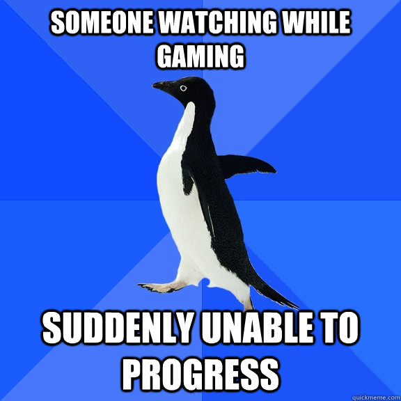 Someone watching while  gaming Suddenly unable to progress  Socially Awkward Penguin
