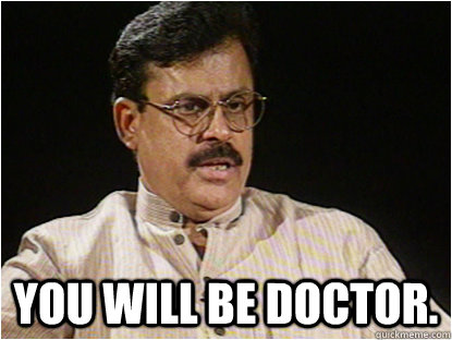  You will be doctor.  Typical Indian Father