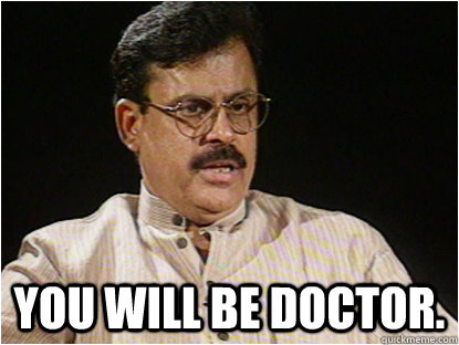  You will be doctor. -  You will be doctor.  Typical Indian Father