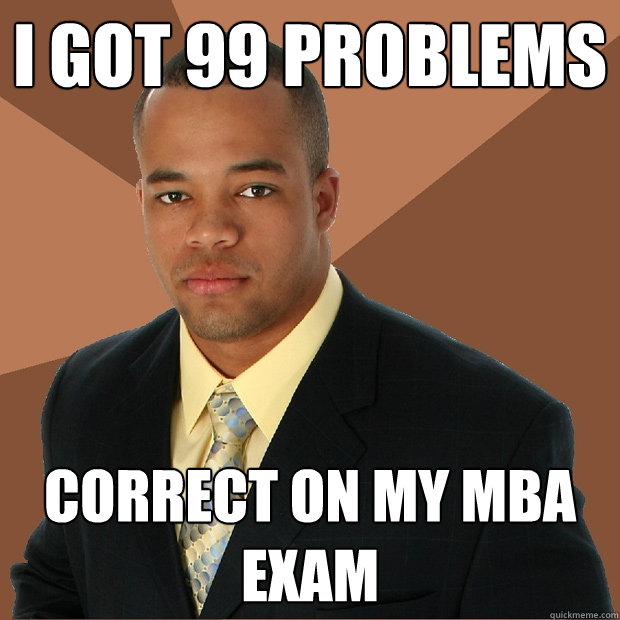 I got 99 problems correct on my mba exam  Successful Black Man