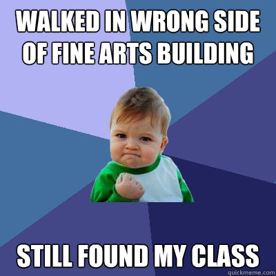 Walked in wrong side of Fine Arts Building Still found my class  Success Kid
