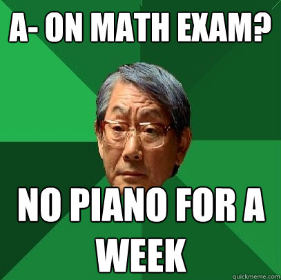 a- on math exam? no piano for a week - a- on math exam? no piano for a week  High Expectations Asian Father